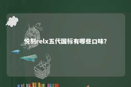 悦刻relx五代国标有哪些口味？ 