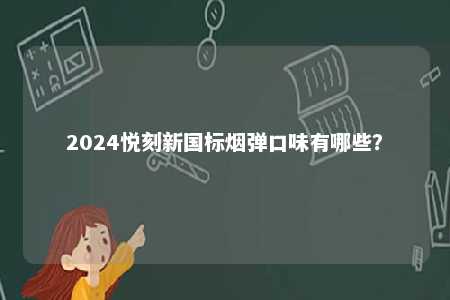 2024悦刻新国标烟弹口味有哪些	？ 